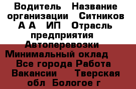 Водитель › Название организации ­ Ситников А.А., ИП › Отрасль предприятия ­ Автоперевозки › Минимальный оклад ­ 1 - Все города Работа » Вакансии   . Тверская обл.,Бологое г.